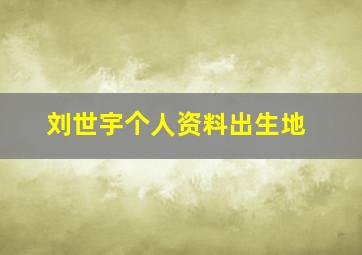 刘世宇个人资料出生地