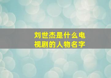 刘世杰是什么电视剧的人物名字