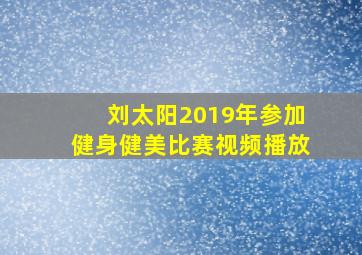 刘太阳2019年参加健身健美比赛视频播放