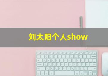 刘太阳个人show