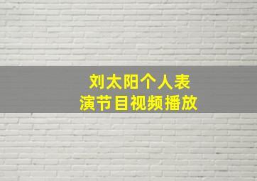 刘太阳个人表演节目视频播放