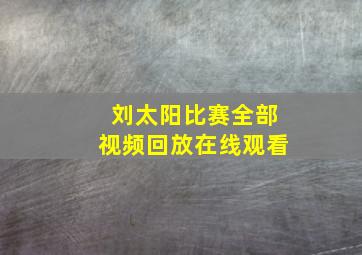 刘太阳比赛全部视频回放在线观看