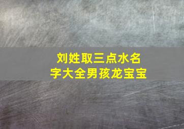 刘姓取三点水名字大全男孩龙宝宝