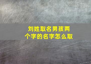 刘姓取名男孩两个字的名字怎么取