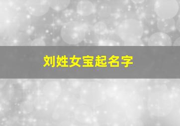 刘姓女宝起名字