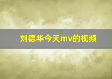 刘德华今天mv的视频