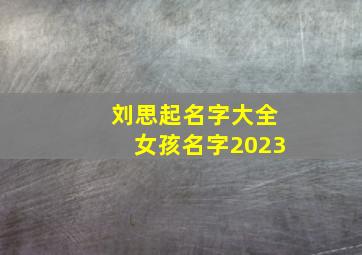 刘思起名字大全女孩名字2023