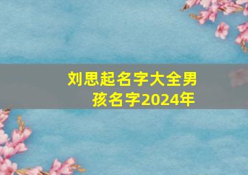 刘思起名字大全男孩名字2024年