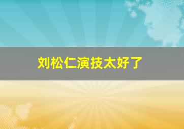 刘松仁演技太好了