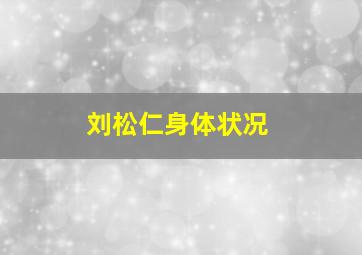 刘松仁身体状况