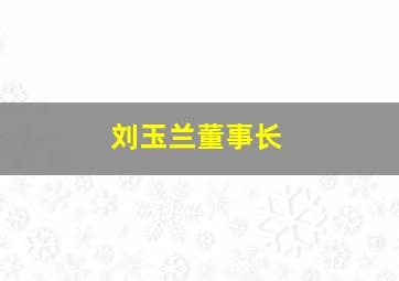 刘玉兰董事长