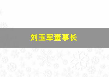 刘玉军董事长