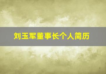 刘玉军董事长个人简历