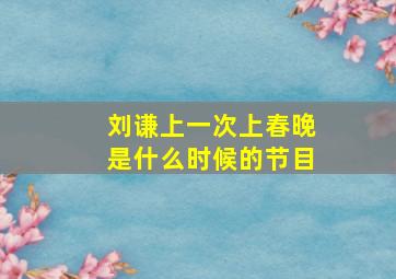 刘谦上一次上春晚是什么时候的节目