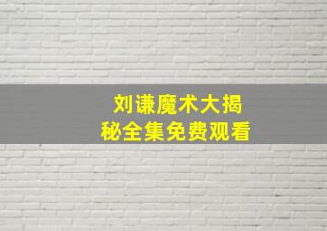 刘谦魔术大揭秘全集免费观看