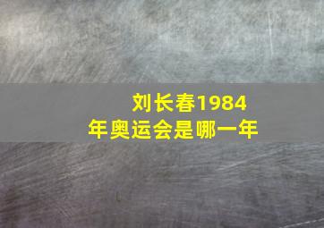 刘长春1984年奥运会是哪一年