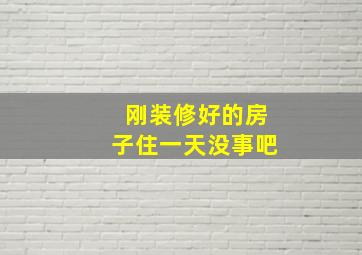 刚装修好的房子住一天没事吧