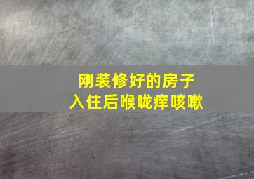 刚装修好的房子入住后喉咙痒咳嗽