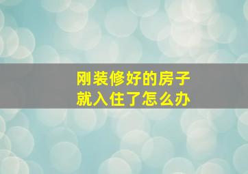 刚装修好的房子就入住了怎么办