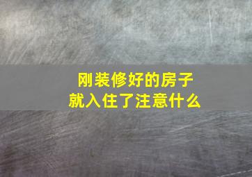 刚装修好的房子就入住了注意什么