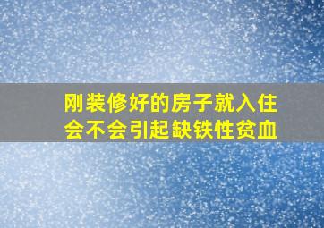 刚装修好的房子就入住会不会引起缺铁性贫血