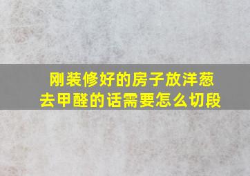 刚装修好的房子放洋葱去甲醛的话需要怎么切段