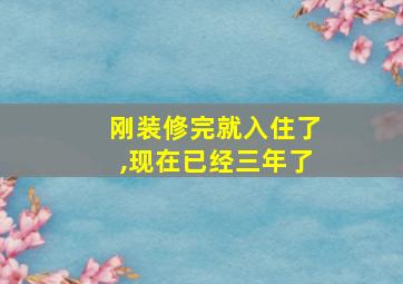 刚装修完就入住了,现在已经三年了