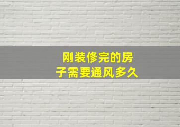 刚装修完的房子需要通风多久