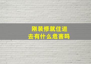 刚装修就住进去有什么危害吗