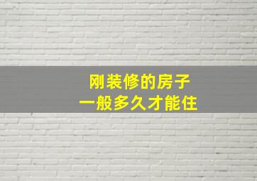 刚装修的房子一般多久才能住