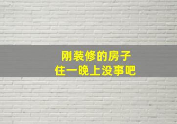 刚装修的房子住一晚上没事吧