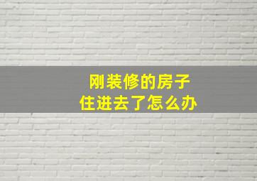 刚装修的房子住进去了怎么办