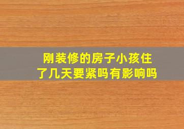 刚装修的房子小孩住了几天要紧吗有影响吗