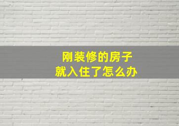 刚装修的房子就入住了怎么办