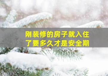 刚装修的房子就入住了要多久才是安全期