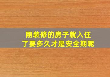 刚装修的房子就入住了要多久才是安全期呢