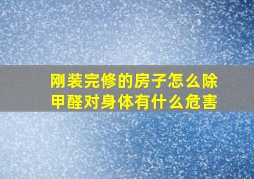 刚装完修的房子怎么除甲醛对身体有什么危害