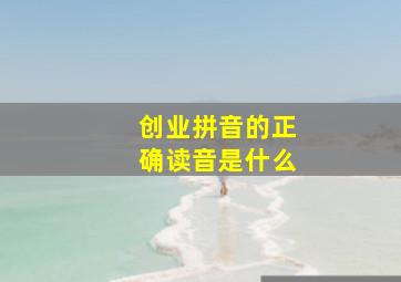 创业拼音的正确读音是什么