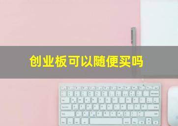 创业板可以随便买吗