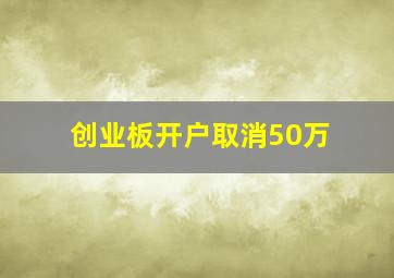 创业板开户取消50万