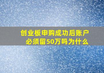 创业板申购成功后账户必须留50万吗为什么