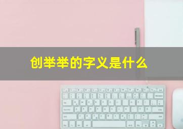 创举举的字义是什么