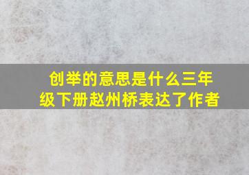 创举的意思是什么三年级下册赵州桥表达了作者