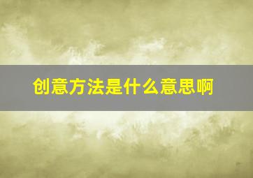 创意方法是什么意思啊