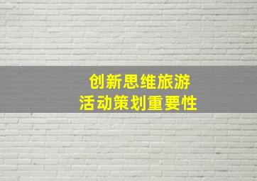 创新思维旅游活动策划重要性