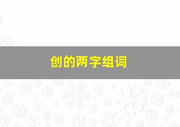 创的两字组词