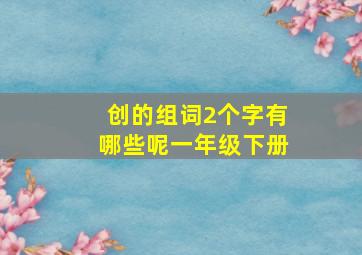 创的组词2个字有哪些呢一年级下册