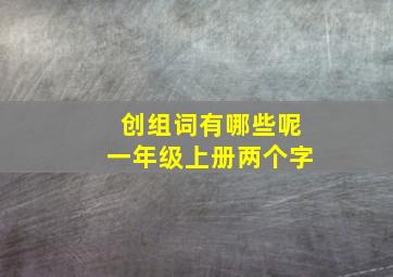 创组词有哪些呢一年级上册两个字