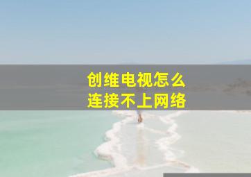 创维电视怎么连接不上网络