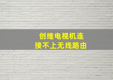 创维电视机连接不上无线路由